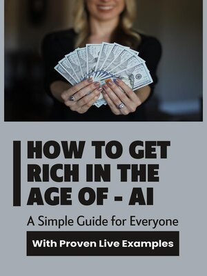 cover image of How to Get Rich  in the Age of Artificial Intelligence--A Simple Guide for Everyone with  Proven Live Examples